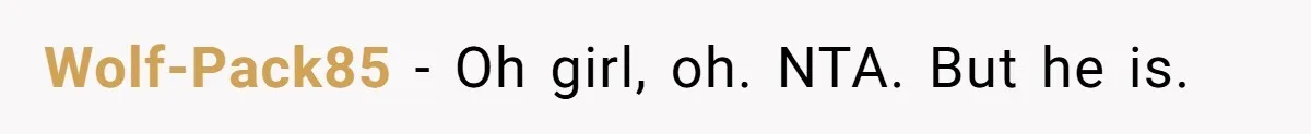 Wolf-Pack85 - Oh girl, oh. NTA. But he is.