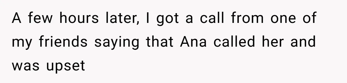 A few hours later, I got a call from one of my friends saying that Ana called her and was upset