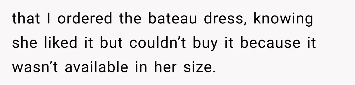 that I ordered the bateau dress, knowing she liked it but couldn’t buy it because it wasn’t available in her size.