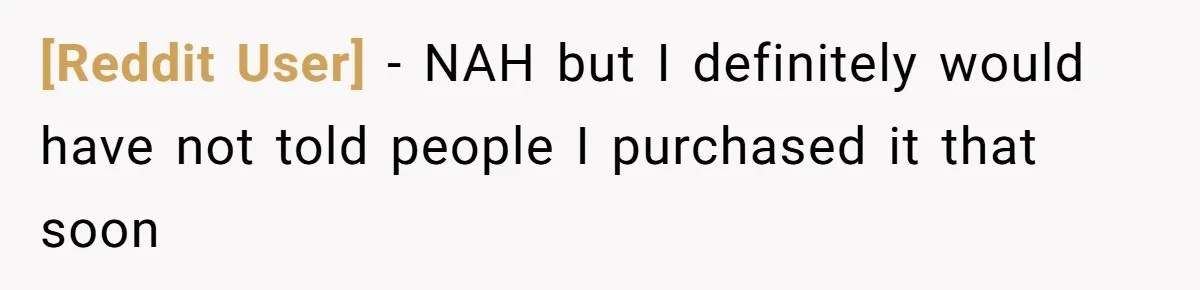 [Reddit User] − NAH but I definitely would have not told people I purchased it that soon