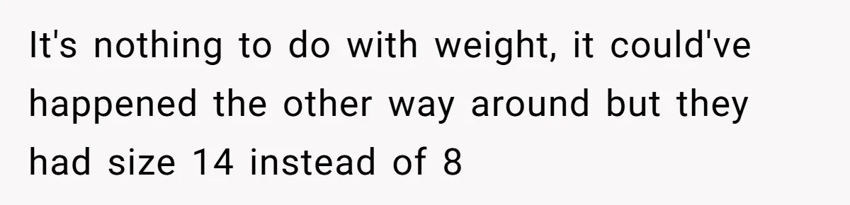 It's nothing to do with weight, it could've happened the other way around but they had size 14 instead of 8