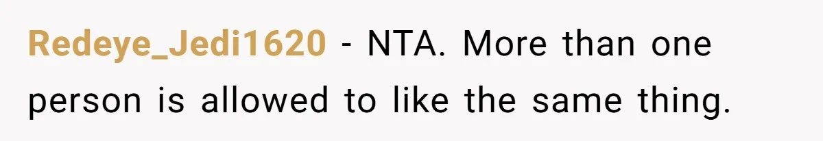Redeye_Jedi1620 − NTA. More than one person is allowed to like the same thing.