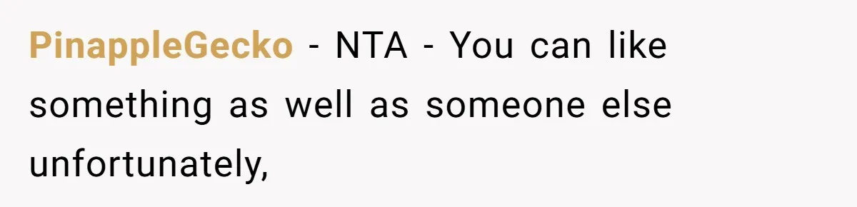 PinappleGecko − NTA - You can like something as well as someone else unfortunately,