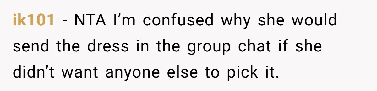 ik101 − NTA I’m confused why she would send the dress in the group chat if she didn’t want anyone else to pick it.