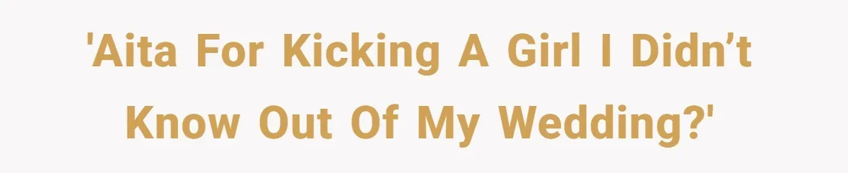 'AITA for kicking a girl I didn’t know out of my wedding?'