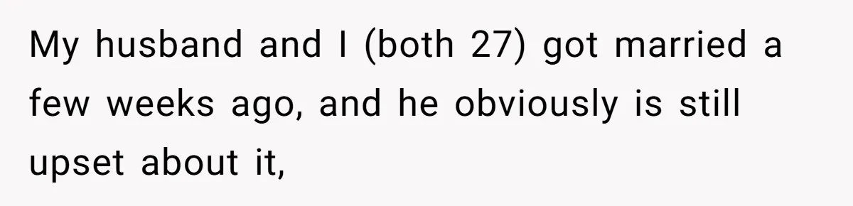 My husband and I (both 27) got married a few weeks ago, and he obviously is still upset about it,