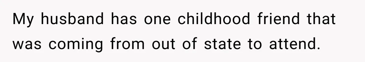 My husband has one childhood friend that was coming from out of state to attend.