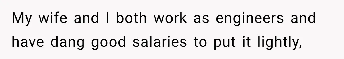 My wife and I both work as engineers and have dang good salaries to put it lightly,