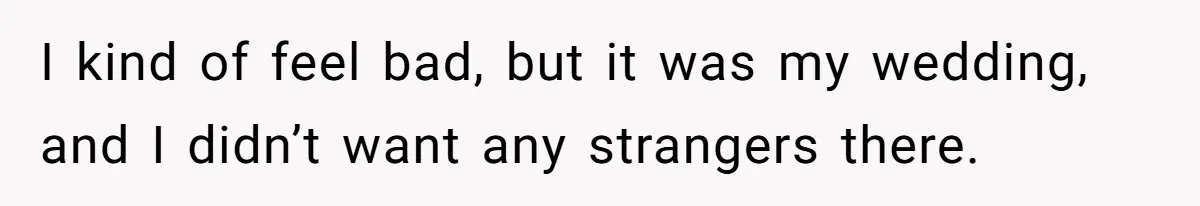 I kind of feel bad, but it was my wedding, and I didn’t want any strangers there.