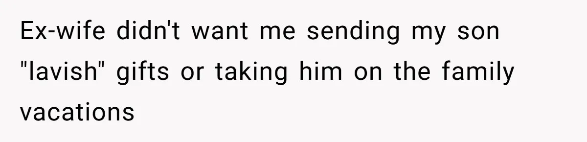 Ex-wife didn't want me sending my son "lavish" gifts or taking him on the family vacations