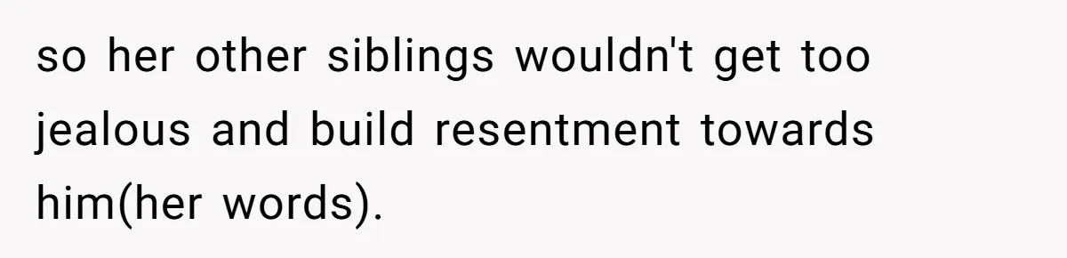 so her other siblings wouldn't get too jealous and build resentment towards him(her words).