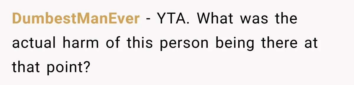 DumbestManEver − YTA. What was the actual harm of this person being there at that point?