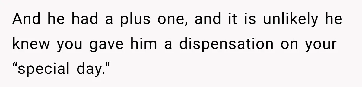 And he had a plus one, and it is unlikely he knew you gave him a dispensation on your “special day."