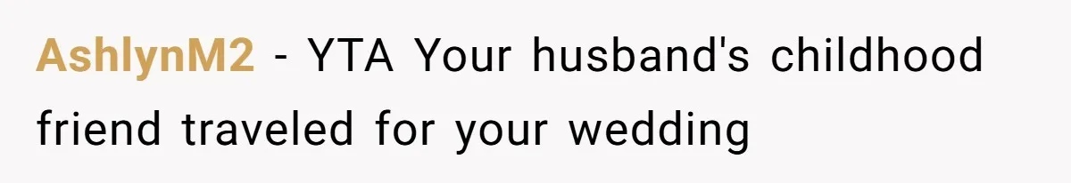 AshlynM2 − YTA Your husband's childhood friend traveled for your wedding