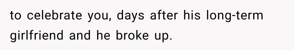 to celebrate you, days after his long-term girlfriend and he broke up.