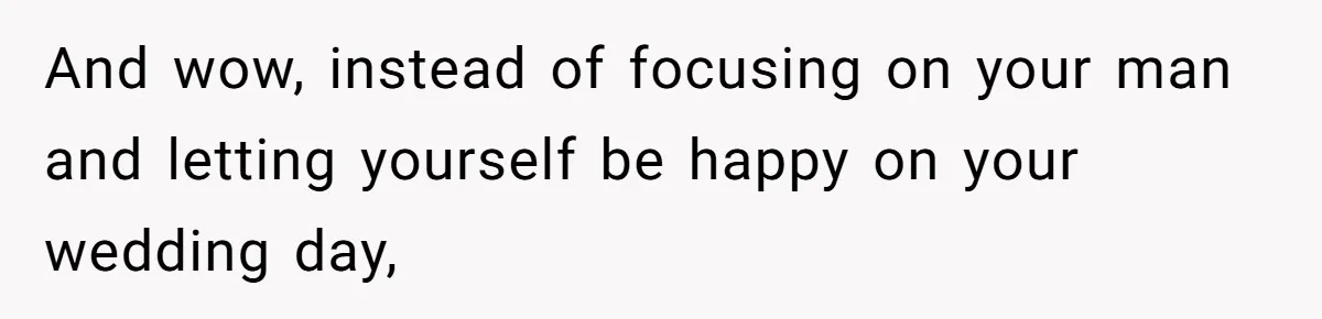 And wow, instead of focusing on your man and letting yourself be happy on your wedding day,