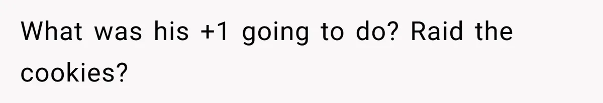 What was his +1 going to do? Raid the cookies?
