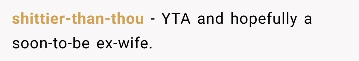 shittier-than-thou − YTA and hopefully a soon-to-be ex-wife.