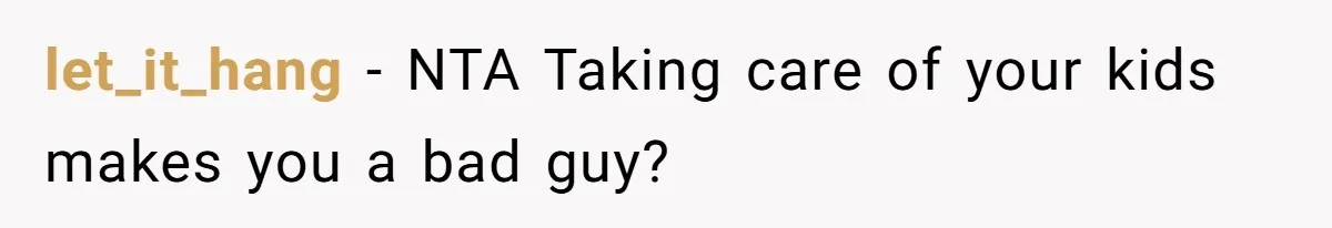 let_it_hang − NTA Taking care of your kids makes you a bad guy?