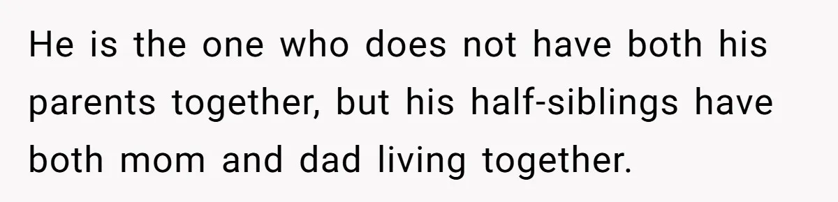 He is the one who does not have both his parents together, but his half-siblings have both mom and dad living together.