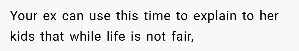 Your ex can use this time to explain to her kids that while life is not fair,