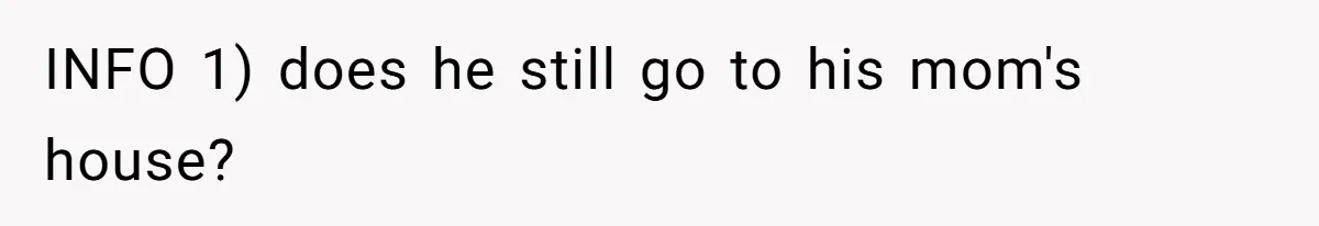 INFO 1) does he still go to his mom's house?