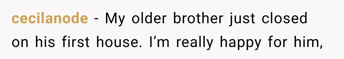 cecilanode − My older brother just closed on his first house. I’m really happy for him,