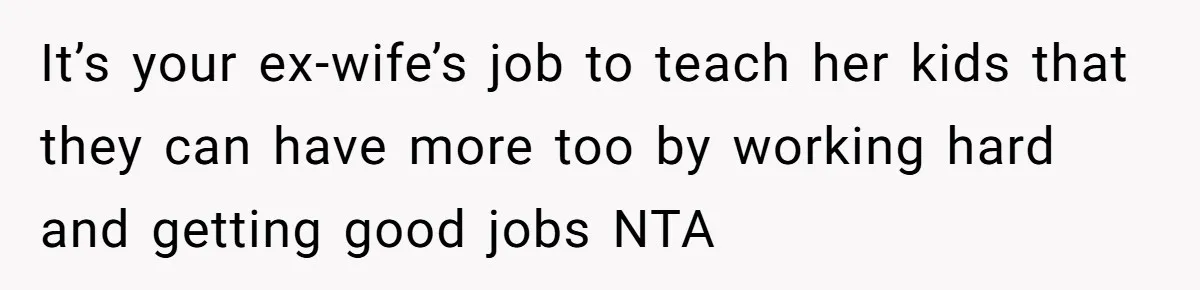It’s your ex-wife’s job to teach her kids that they can have more too by working hard and getting good jobs NTA