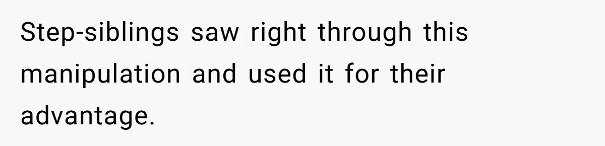 Step-siblings saw right through this manipulation and used it for their advantage.