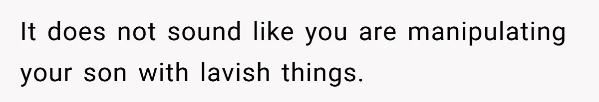 It does not sound like you are manipulating your son with lavish things.