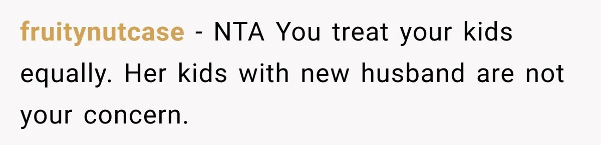 fruitynutcase − NTA You treat your kids equally. Her kids with new husband are not your concern.
