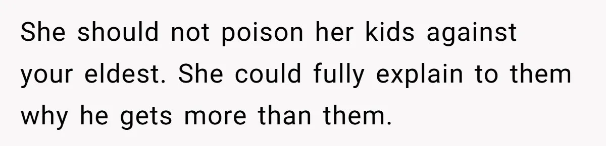 She should not poison her kids against your eldest. She could fully explain to them why he gets more than them.