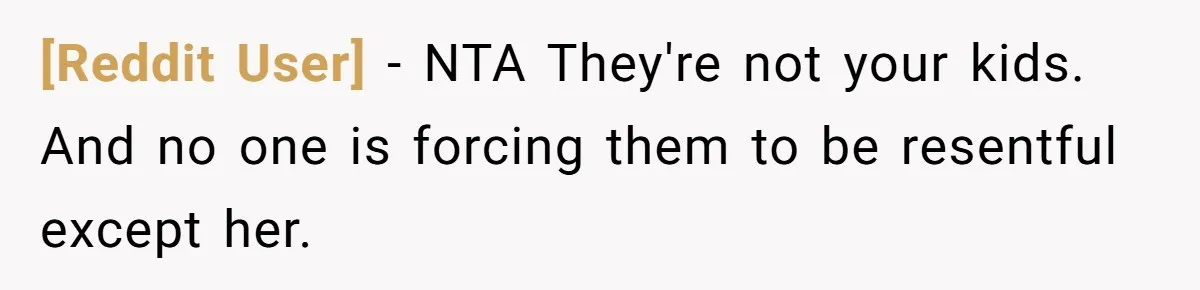[Reddit User] − NTA They're not your kids. And no one is forcing them to be resentful except her.