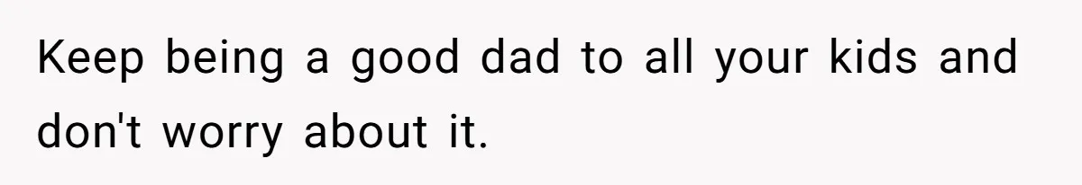 Keep being a good dad to all your kids and don't worry about it.