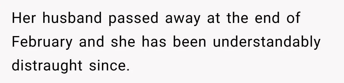Her husband passed away at the end of February and she has been understandably distraught since.