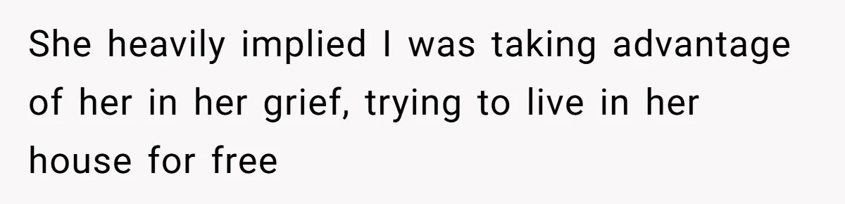 She heavily implied I was taking advantage of her in her grief, trying to live in her house for free
