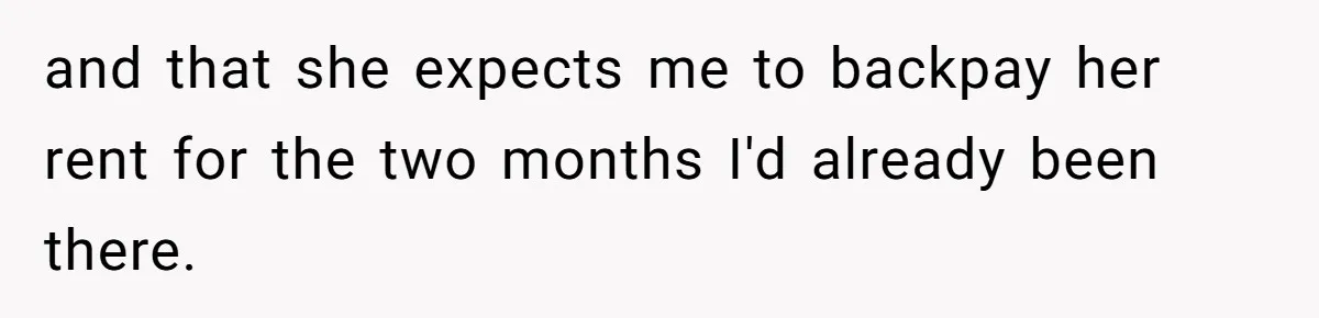 and that she expects me to backpay her rent for the two months I'd already been there.