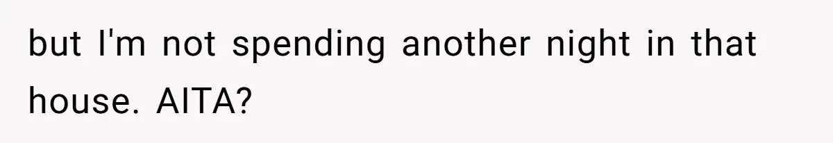 but I'm not spending another night in that house. AITA?