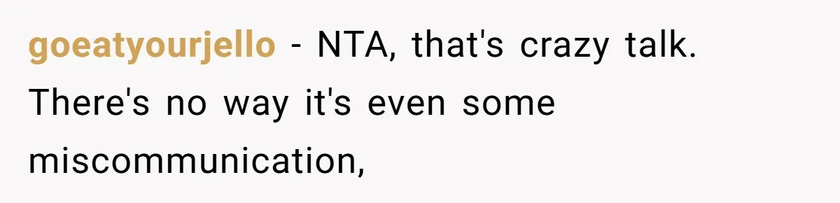 goeatyourjello − NTA, that's crazy talk. There's no way it's even some miscommunication,