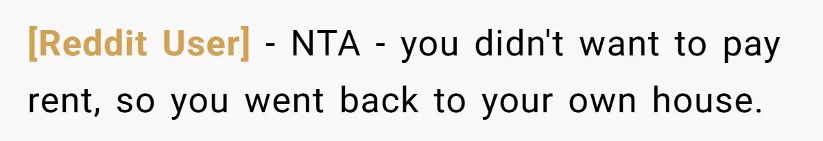 [Reddit User] − NTA - you didn't want to pay rent, so you went back to your own house.