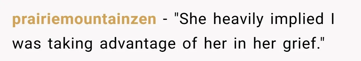 prairiemountainzen − "She heavily implied I was taking advantage of her in her grief."