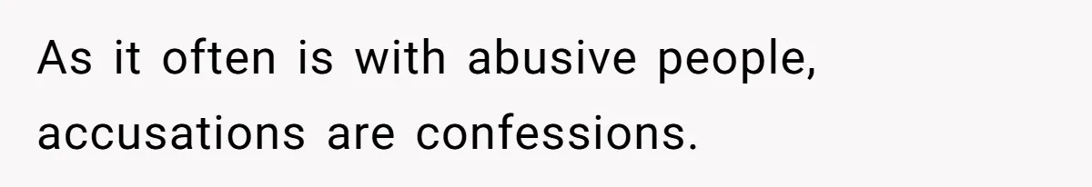 As it often is with abusive people, accusations are confessions.