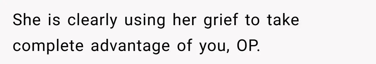 She is clearly using her grief to take complete advantage of you, OP.