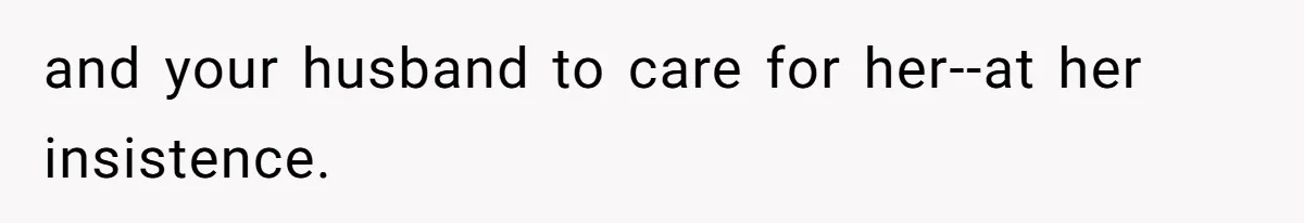 and your husband to care for her--at her insistence.