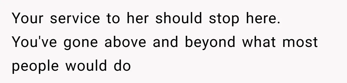 Your service to her should stop here. You've gone above and beyond what most people would do