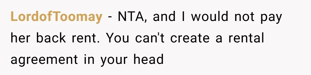 LordofToomay − NTA, and I would not pay her back rent. You can't create a rental agreement in your head