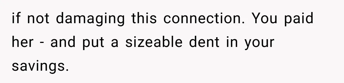 if not damaging this connection. You paid her - and put a sizeable dent in your savings.