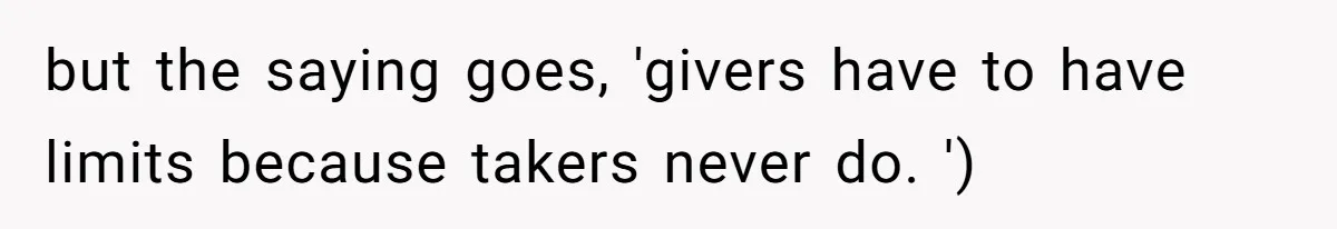 but the saying goes, 'givers have to have limits because takers never do. ')