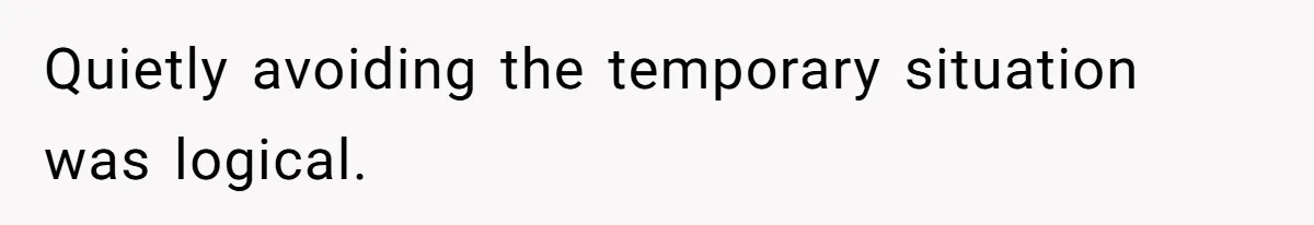 Quietly avoiding the temporary situation was logical.