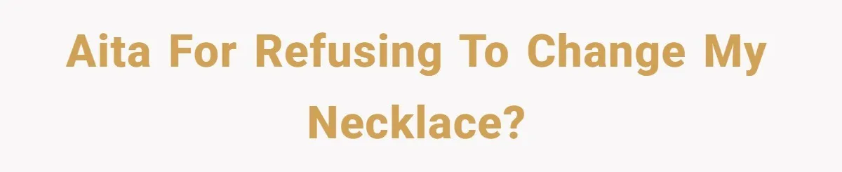 AITA for refusing to change my necklace?